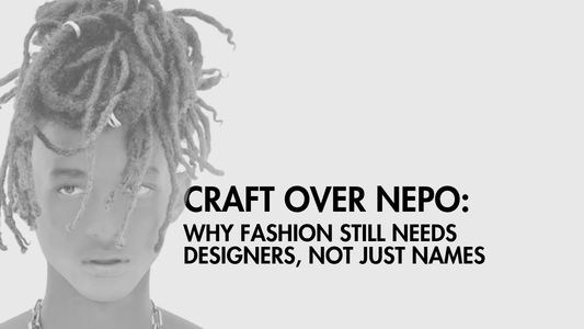 Craft over Nepo: Why Fashion Still Needs Designers, Not Just Names